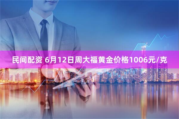 民间配资 6月12日周大福黄金价格1006元/克