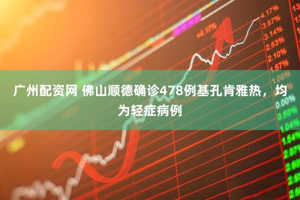 广州配资网 佛山顺德确诊478例基孔肯雅热，均为轻症病例