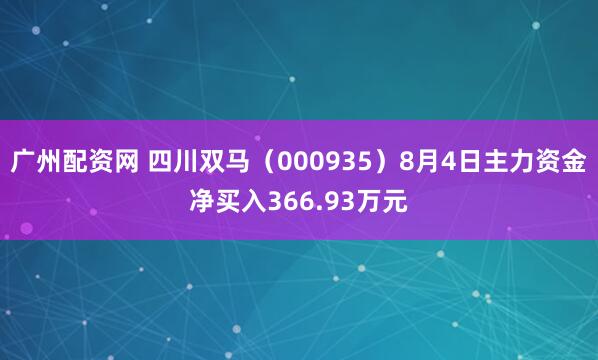 广州配资网 四川双马（000935）8月4日主力资金净买入366.93万元