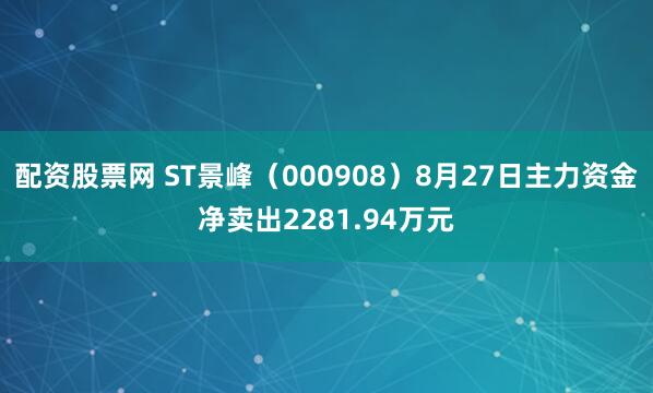 配资股票网 ST景峰（000908）8月27日主力资金净卖出2281.94万元
