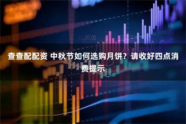 查查配配资 中秋节如何选购月饼？请收好四点消费提示