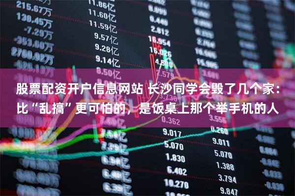 股票配资开户信息网站 长沙同学会毁了几个家：比“乱搞”更可怕的，是饭桌上那个举手机的人