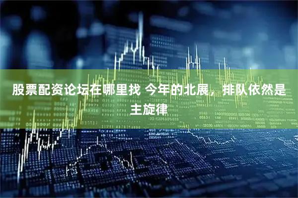 股票配资论坛在哪里找 今年的北展，排队依然是主旋律