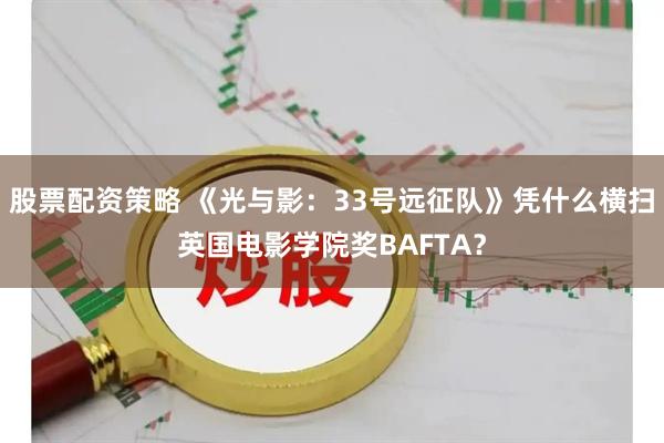 股票配资策略 《光与影：33号远征队》凭什么横扫英国电影学院奖BAFTA？