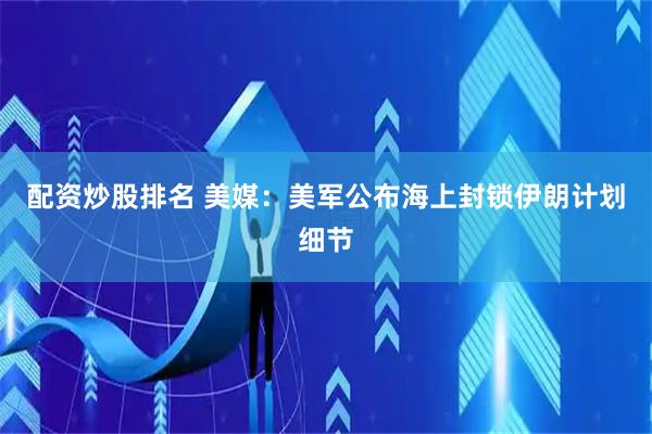 配资炒股排名 美媒：美军公布海上封锁伊朗计划细节