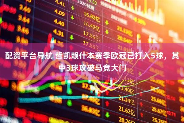 配资平台导航 哲凯赖什本赛季欧冠已打入5球，其中3球攻破马竞大门