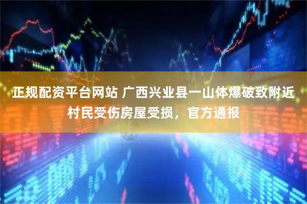 正规配资平台网站 广西兴业县一山体爆破致附近村民受伤房屋受损，官方通报